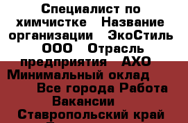 Специалист по химчистке › Название организации ­ ЭкоСтиль, ООО › Отрасль предприятия ­ АХО › Минимальный оклад ­ 30 000 - Все города Работа » Вакансии   . Ставропольский край,Лермонтов г.